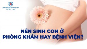 nên sinh ở phòng khám hay bệnh viện